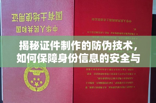 平乐揭秘证件制作的防伪技术，如何保障身份信息的安全与真实
